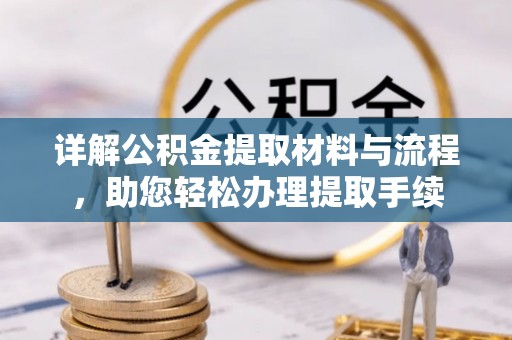动态详解公积金提取材料与流程，助您轻松办理提取手续