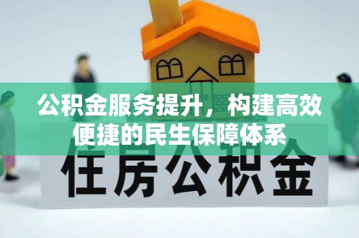 动态公积金服务提升，构建高效便捷的民生保障体系