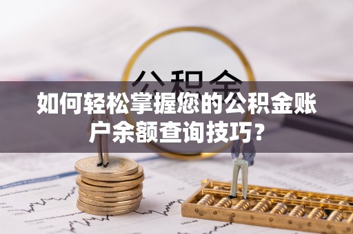 动态如何轻松掌握您的公积金账户余额查询技巧？