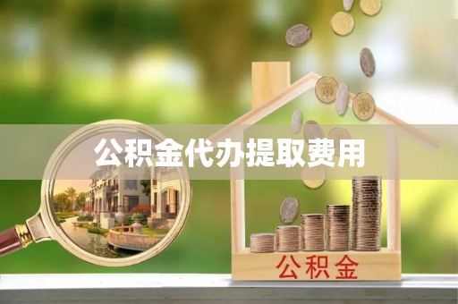 动态公积金代办提取费用