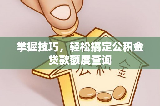 动态掌握技巧，轻松搞定公积金贷款额度查询