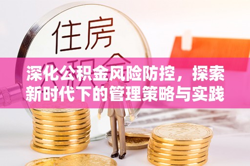 动态深化公积金风险防控，探索新时代下的管理策略与实践