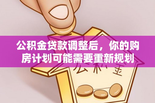 动态公积金贷款调整后，你的购房计划可能需要重新规划
