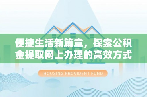 动态便捷生活新篇章，探索公积金提取网上办理的高效方式
