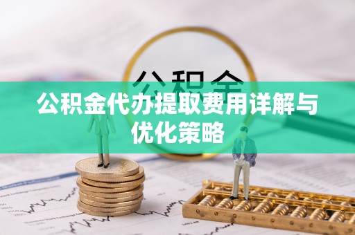 动态公积金代办提取费用详解与优化策略
