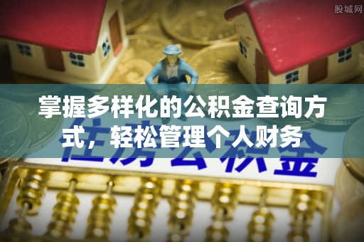动态掌握多样化的公积金查询方式，轻松管理个人财务