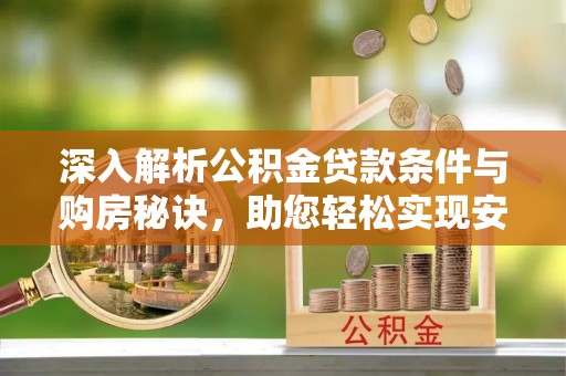 动态深入解析公积金贷款条件与购房秘诀，助您轻松实现安居梦