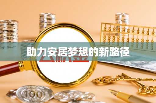 动态助力安居梦想的新路径