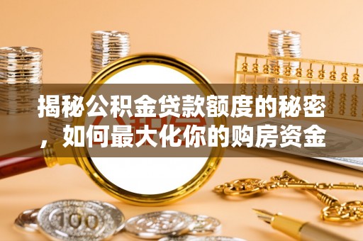 动态揭秘公积金贷款额度的秘密，如何最大化你的购房资金