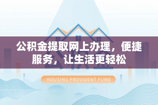 动态公积金提取网上办理，便捷服务，让生活更轻松