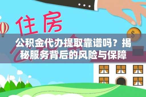 动态公积金代办提取靠谱吗？揭秘服务背后的风险与保障