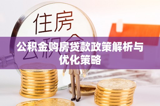 动态公积金购房贷款政策解析与优化策略