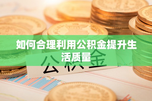动态如何合理利用公积金提升生活质量